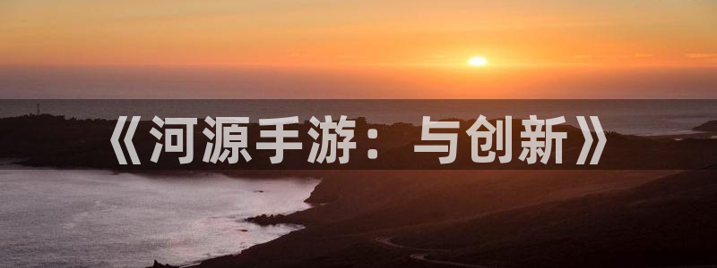 V8娱乐登录：《河源手游：与创新》