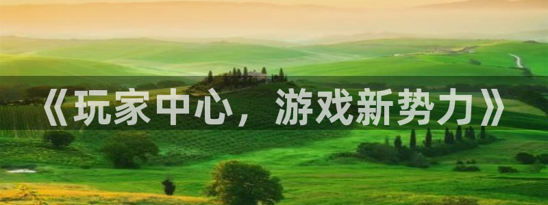 V8娱乐平台：《玩家中心，游戏新势力》