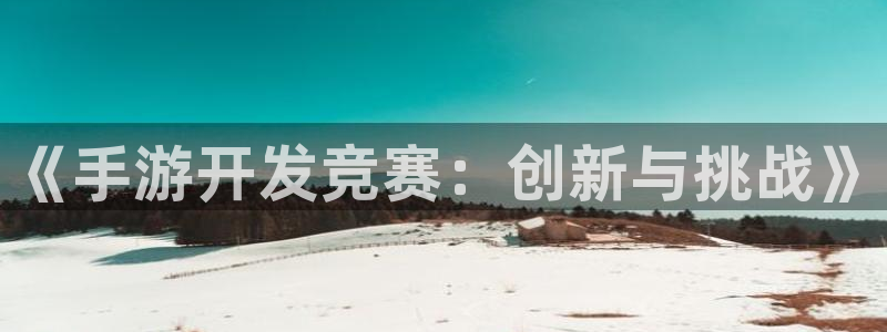 V8娱乐官网：《手游开发竞赛：创新与挑战》