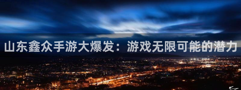 V8娱乐：山东鑫众手游大爆发：游戏无限可能的潜力