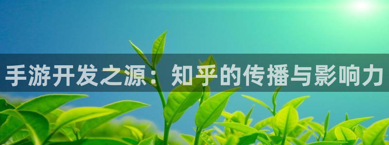 V8娱乐：手游开发之源：知乎的传播与影响力